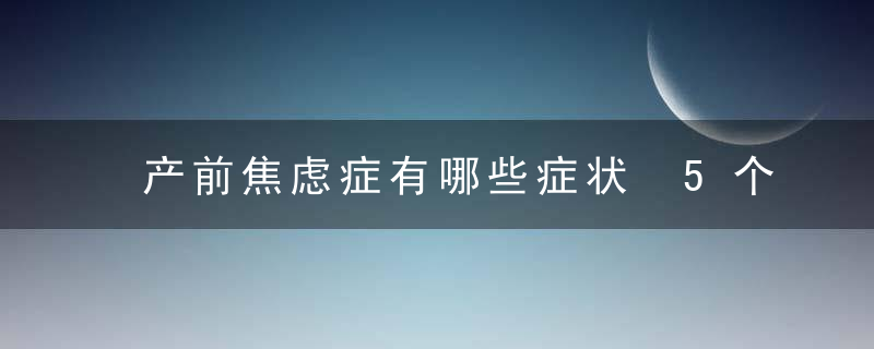 产前焦虑症有哪些症状 5个表现千万要重视